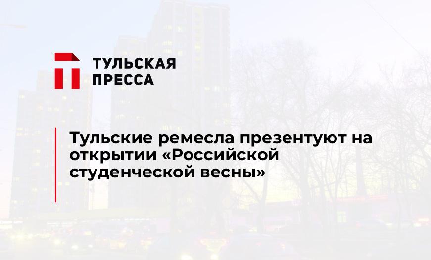 Тульские ремесла презентуют на открытии "Российской студенческой весны"