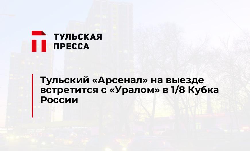 Тульский "Арсенал" на выезде встретится с "Уралом" в 1/8 Кубка России