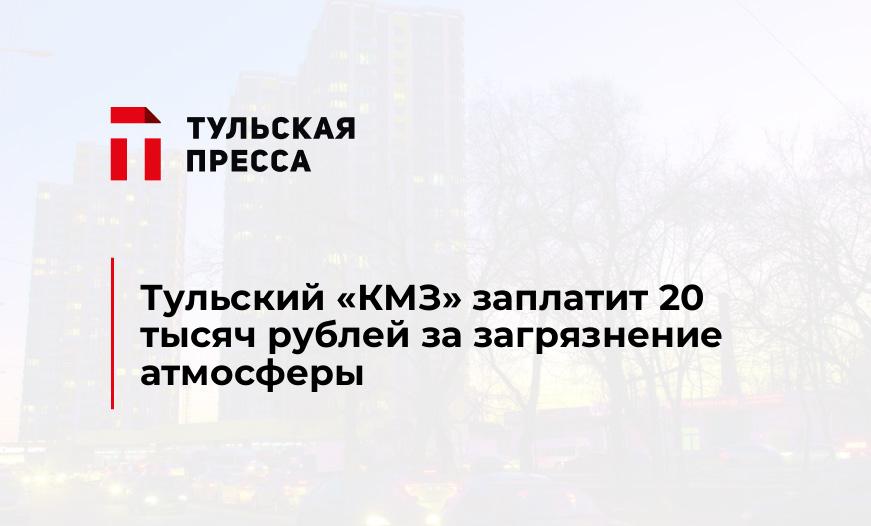 Тульский "КМЗ" заплатит 20 тысяч рублей за загрязнение атмосферы