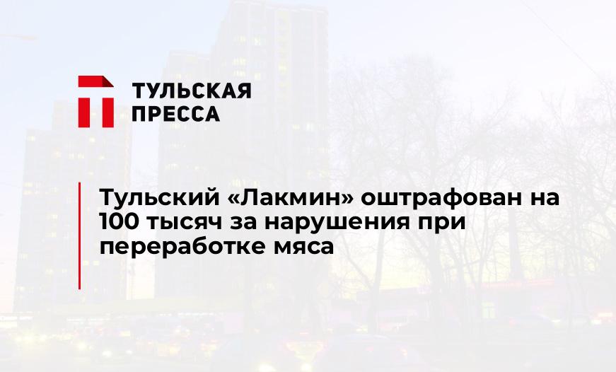 Тульский "Лакмин" оштрафован на 100 тысяч за нарушения при переработке мяса