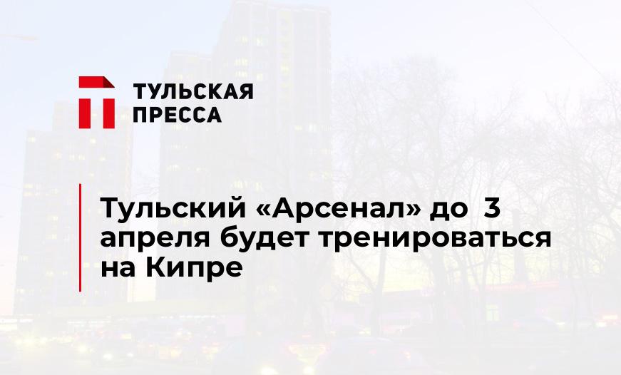 Тульский «Арсенал» до  3 апреля будет тренироваться на Кипре