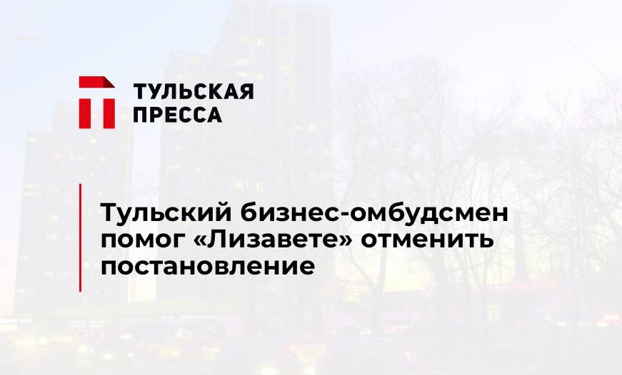 Тульский бизнес-омбудсмен помог "Лизавете" отменить постановление