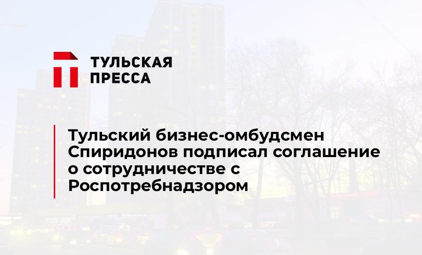 Тульский бизнес-омбудсмен Спиридонов подписал соглашение о сотрудничестве с Роспотребнадзором