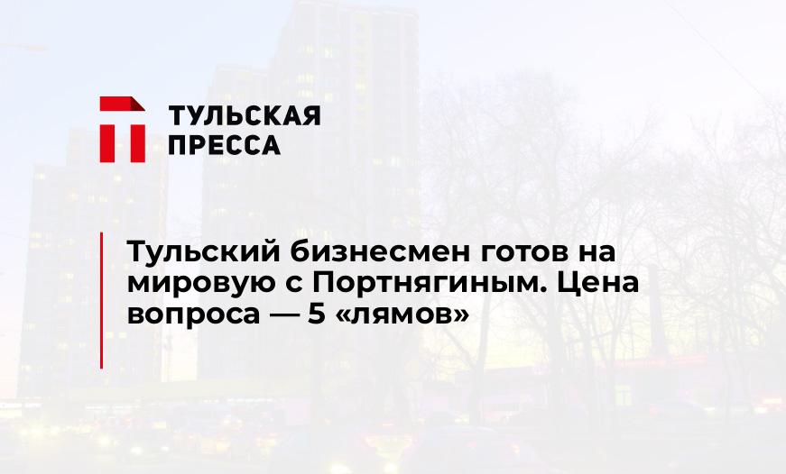 Тульский бизнесмен готов на мировую с Портнягиным. Цена вопроса - 5 "лямов"