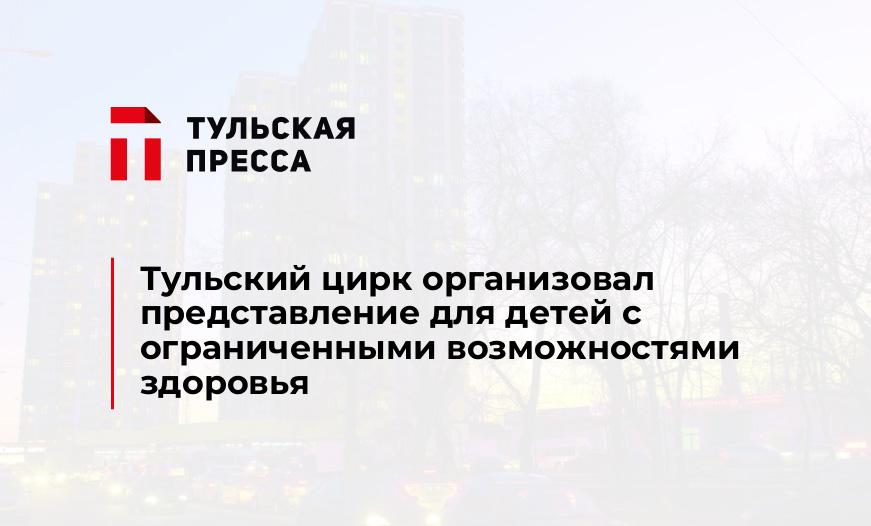 Тульский цирк организовал представление для детей с ограниченными возможностями здоровья