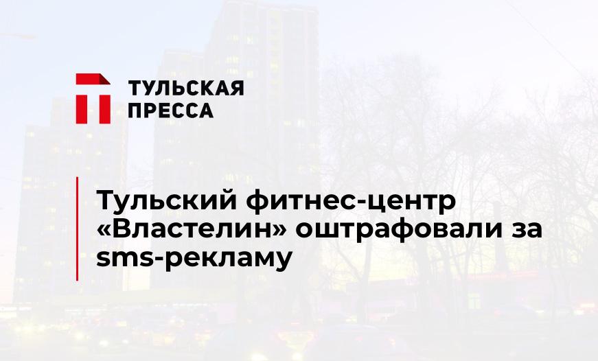 Тульский фитнес-центр "Властелин" оштрафовали за sms-рекламу