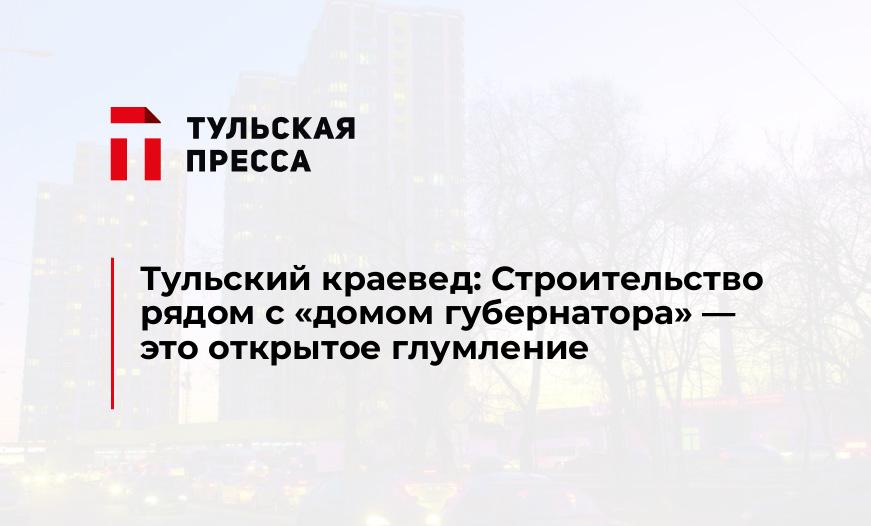 Тульский краевед: Строительство рядом с "домом губернатора" - это открытое глумление