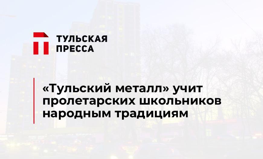 «Тульский металл» учит пролетарских школьников народным традициям