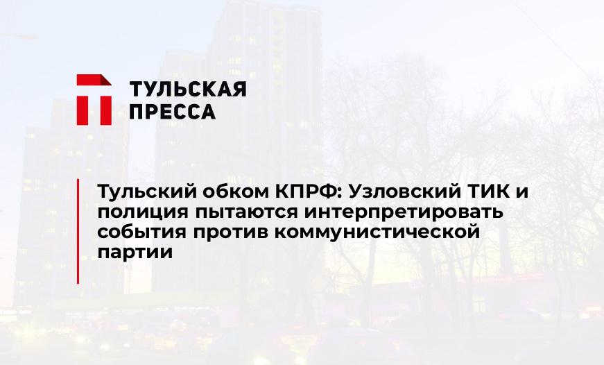 Тульский обком КПРФ: Узловский ТИК и полиция пытаются интерпретировать события против коммунистической партии