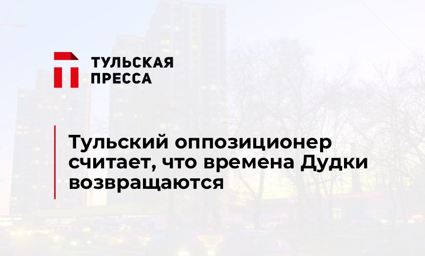 Тульский оппозиционер считает, что времена Дудки возвращаются
