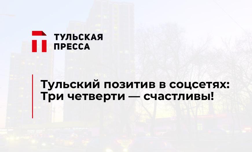 Тульский позитив в соцсетях: Три четверти - счастливы!