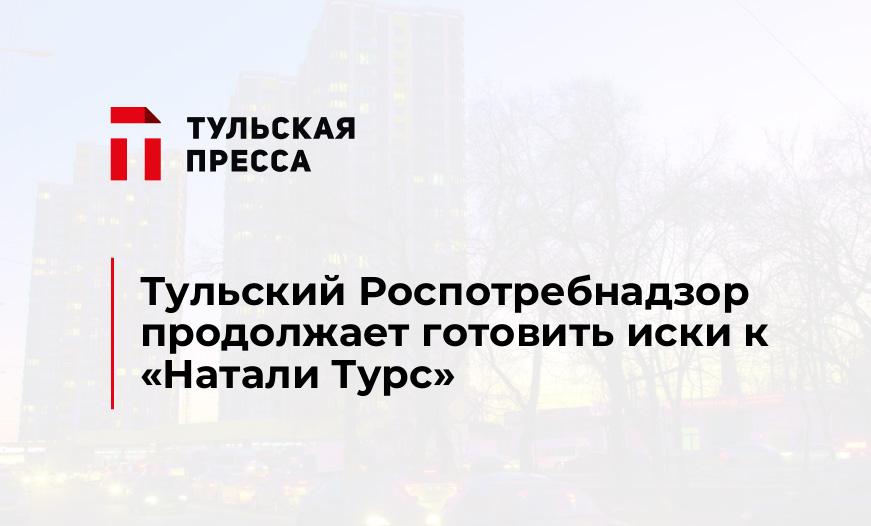 Тульский Роспотребнадзор продолжает готовить иски к «Натали Турс»