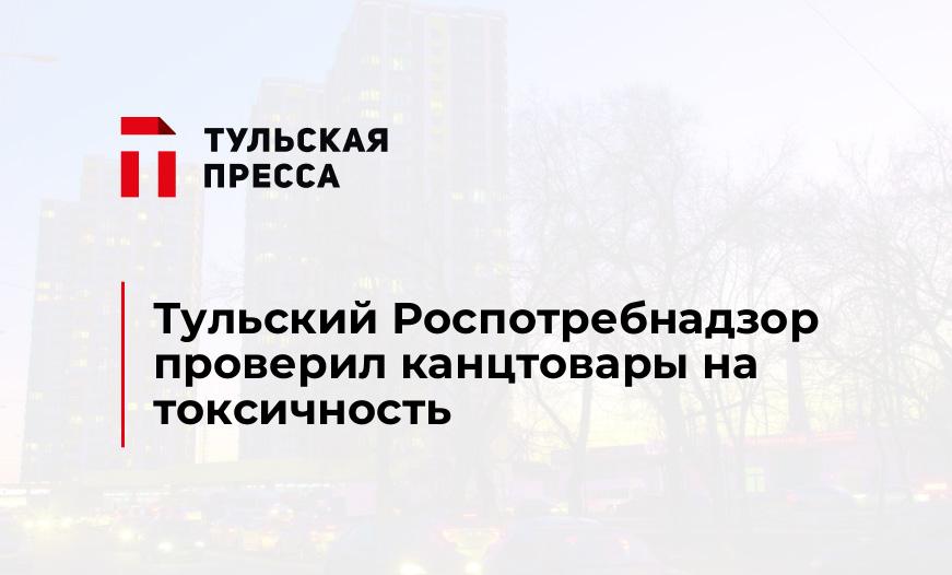 Тульский Роспотребнадзор проверил канцтовары на токсичность