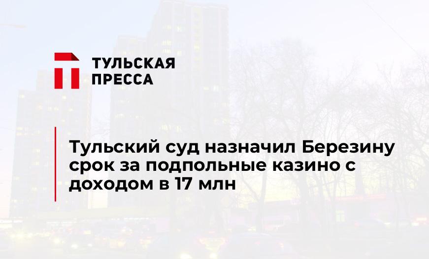 Тульский суд назначил Березину срок за подпольные казино с доходом в 17 млн
