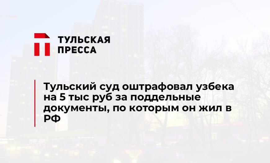 Тульский суд оштрафовал узбека на 5 тыс руб за поддельные документы, по которым он жил в РФ