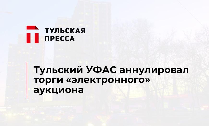 Тульский УФАС аннулировал торги "электронного" аукциона