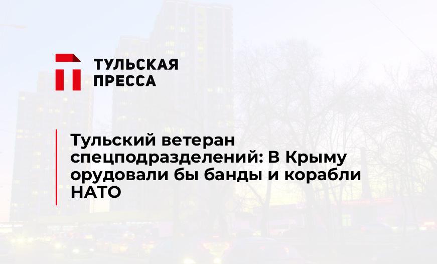 Тульский ветеран спецподразделений: В Крыму орудовали бы банды и корабли НАТО