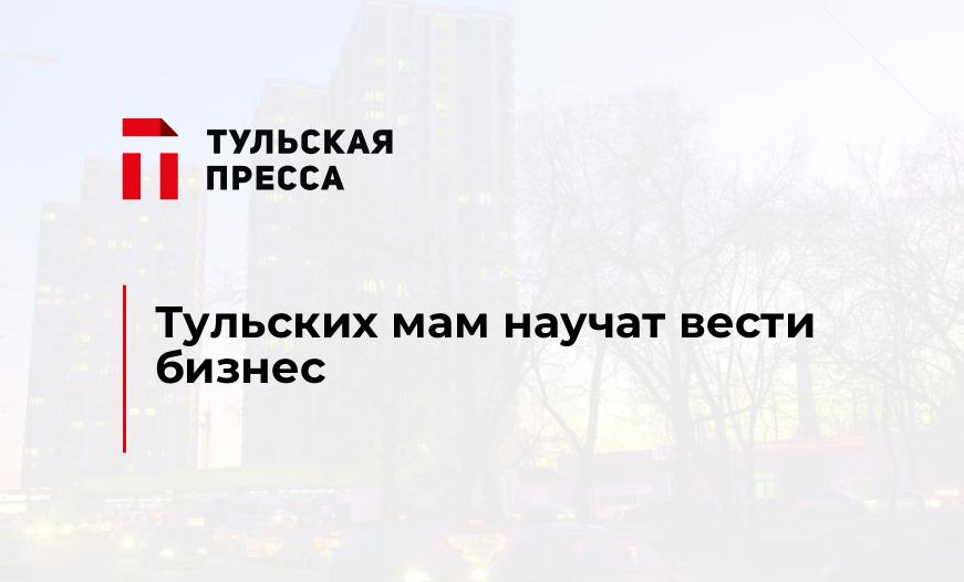 Тульских мам научат вести бизнес