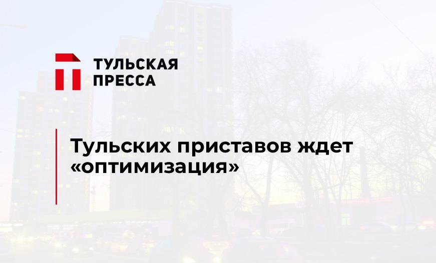 Тульских приставов ждет "оптимизация"