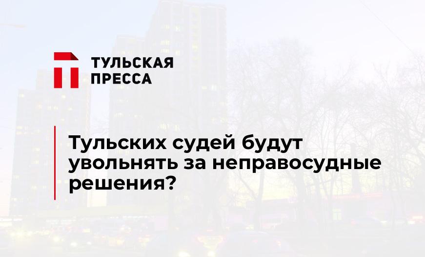 Тульских судей будут увольнять за неправосудные решения?