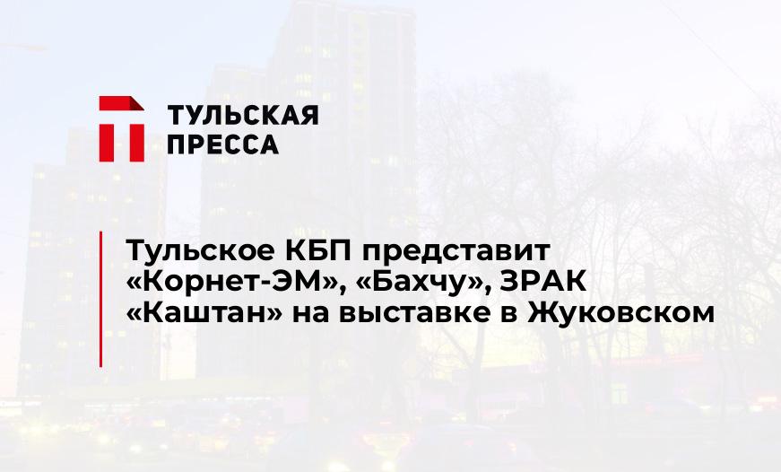 Тульское КБП представит «Корнет-ЭМ», "Бахчу", ЗРАК "Каштан" на выставке в Жуковском