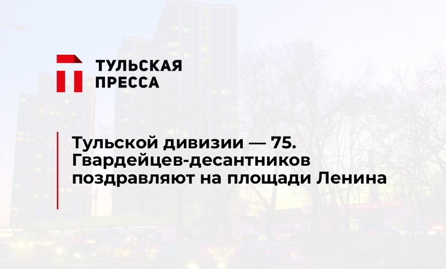 Тульской дивизии - 75. Гвардейцев-десантников поздравляют на площади Ленина