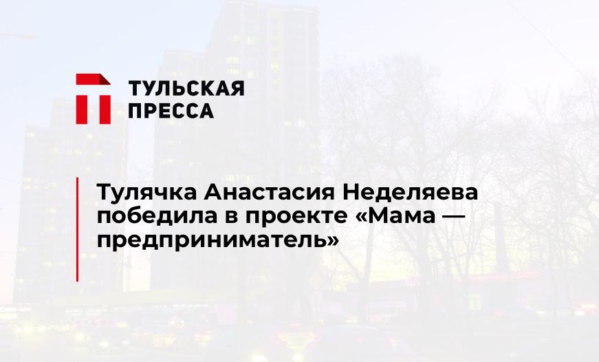 Тулячка Анастасия Неделяева победила в проекте "Мама - предприниматель"