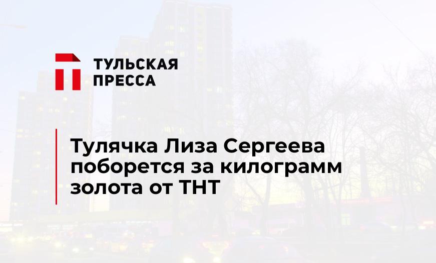 Тулячка Лиза Сергеева поборется за килограмм золота от ТНТ