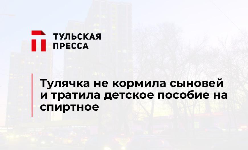 Тулячка не кормила сыновей и тратила детское пособие на спиртное