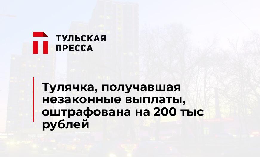Тулячка, получавшая незаконные выплаты, оштрафована на 200 тыс рублей
