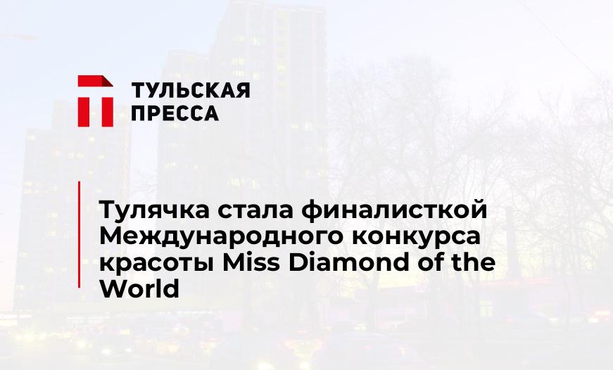 Тулячка стала финалисткой Международного конкурса красоты Miss Diamond of the World
