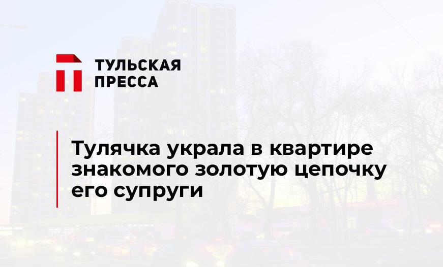 Тулячка украла в квартире знакомого золотую цепочку его супруги