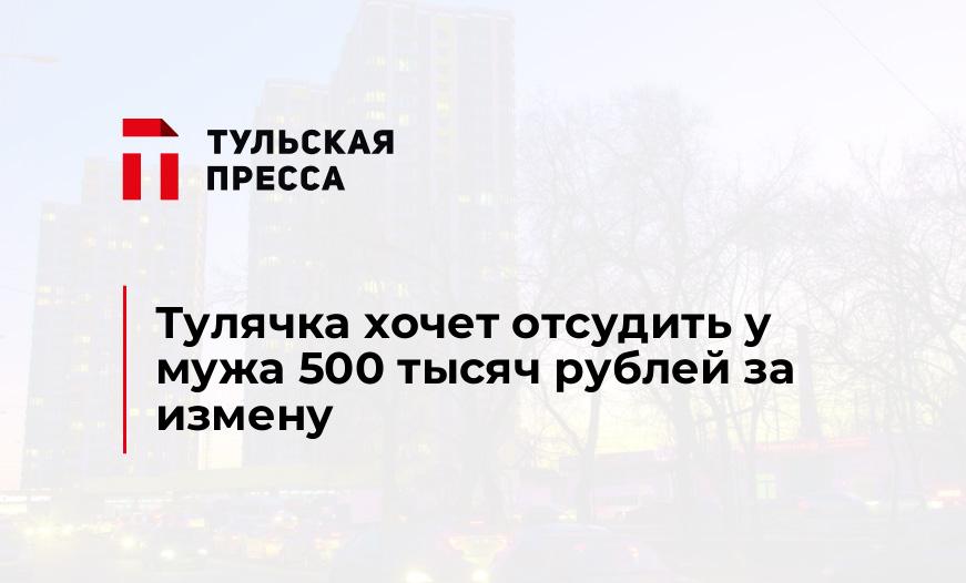 Тулячка хочет отсудить у мужа 500 тысяч рублей за измену