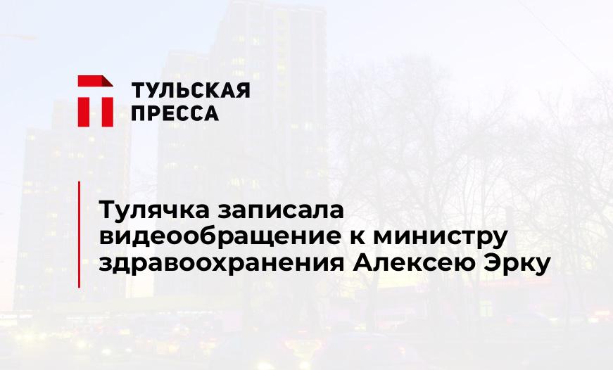 Тулячка записала видеообращение к министру здравоохранения Алексею Эрку