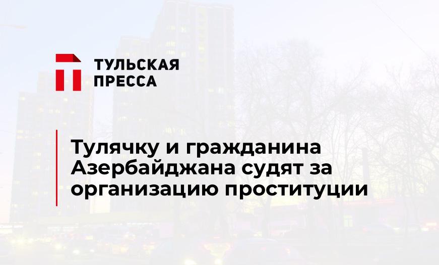 Тулячку и гражданина Азербайджана судят за организацию проституции