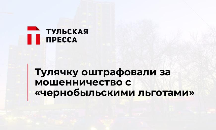 Тулячку оштрафовали за мошенничество с «чернобыльскими льготами»