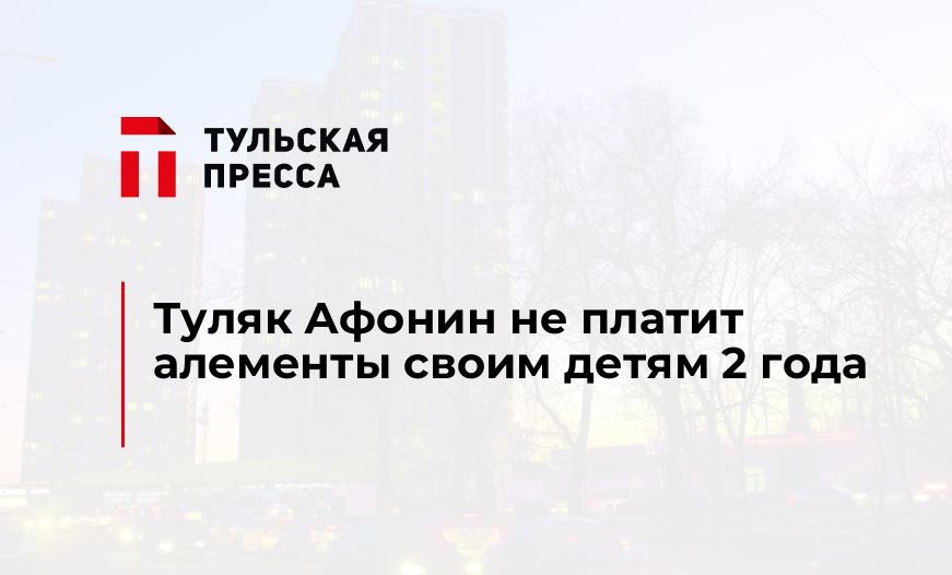 Туляк Афонин не платит алементы своим детям 2 года