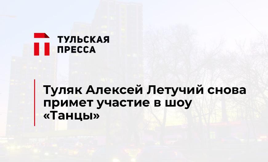 Туляк Алексей Летучий снова примет участие в шоу «Танцы»
