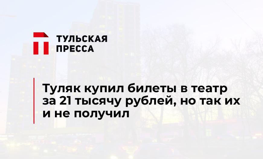 Туляк купил билеты в театр за 21 тысячу рублей, но так их и не получил