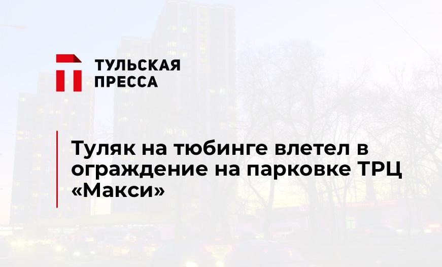 Туляк на тюбинге влетел в ограждение на парковке ТРЦ «Макси»