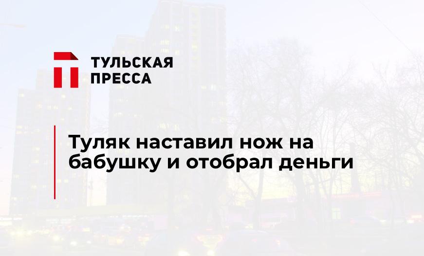 Туляк наставил нож на бабушку и отобрал деньги