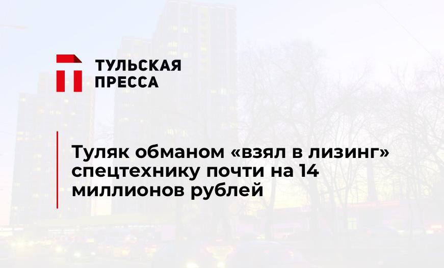 Туляк обманом "взял в лизинг" спецтехнику почти на 14 миллионов рублей