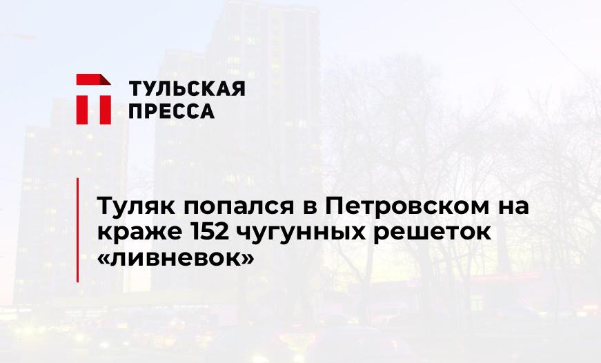 Туляк попался в Петровском на краже 152 чугунных решеток "ливневок"