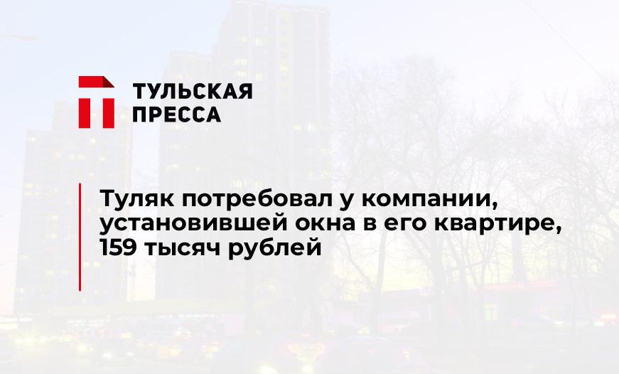 Туляк потребовал у компании, установившей окна в его квартире, 159 тысяч рублей