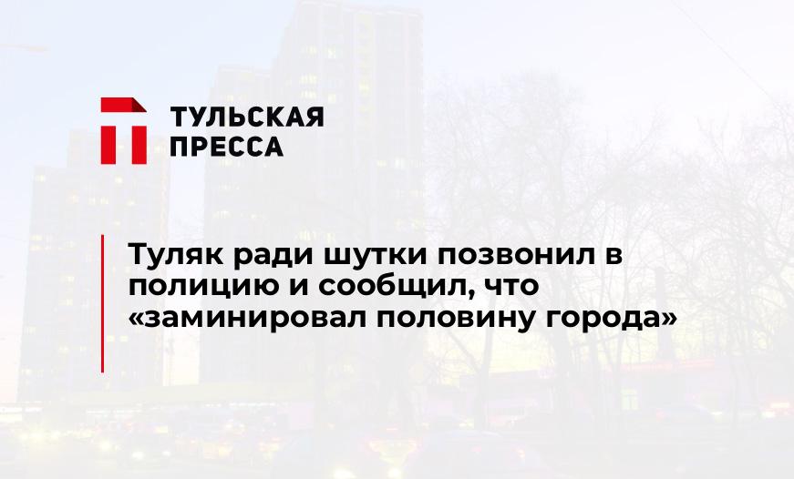 Туляк ради шутки позвонил в полицию и сообщил, что «заминировал половину города»