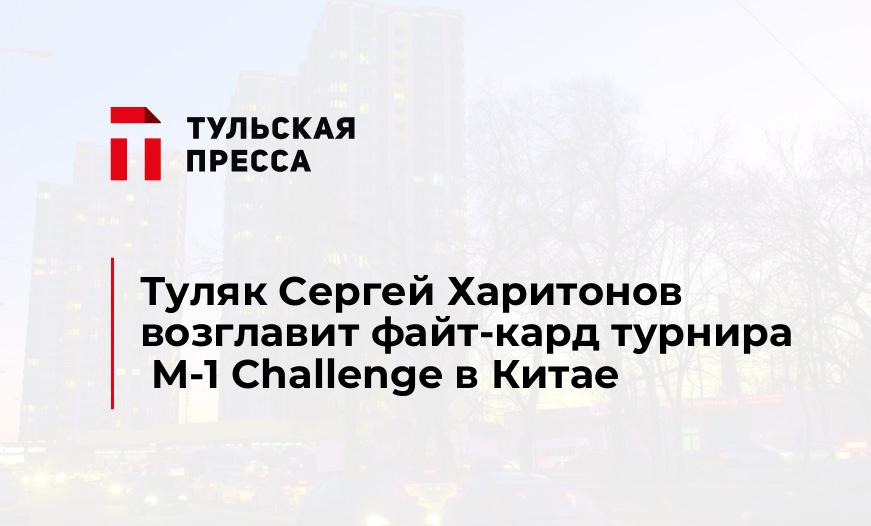 Туляк Сергей Харитонов возглавит файт-кард турнира M-1 Challenge в Китае