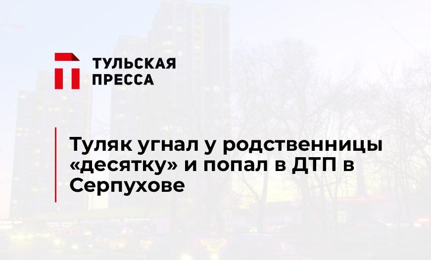 Туляк угнал у родственницы "десятку" и попал в ДТП в Серпухове