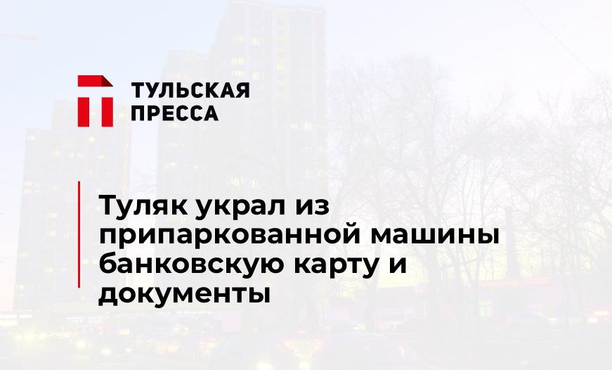 Туляк украл из припаркованной машины банковскую карту и документы