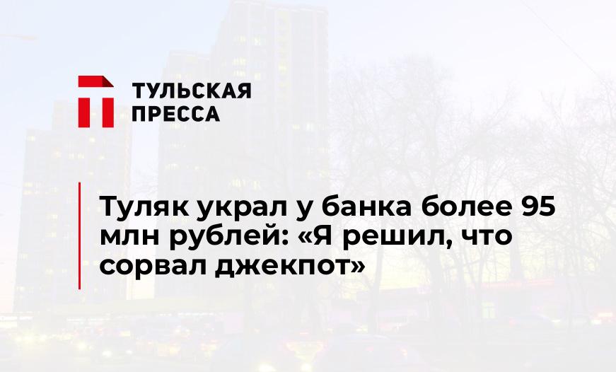 Туляк украл у банка более 95 млн рублей: «Я решил, что сорвал джекпот»