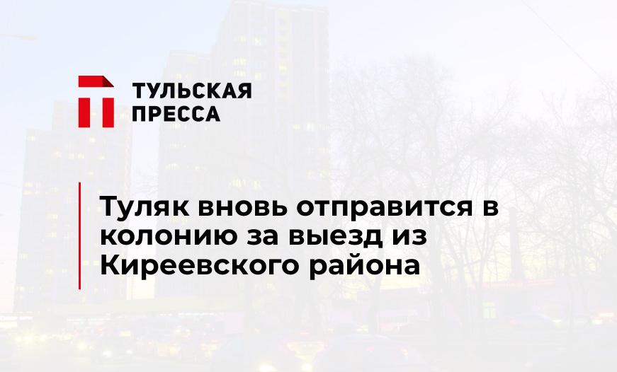 Туляк вновь отправится в колонию за выезд из Киреевского района